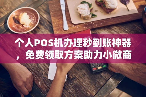 堆龙德庆个人POS机办理秒到账神器，免费领取方案助力小微商户稳定收款