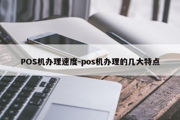 堆龙德庆POS机办理速度-pos机办理的几大特点